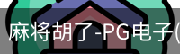 麻将胡了-PG电子(中国)官方网站·PGSoft